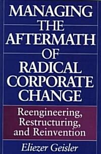 Managing the Aftermath of Radical Corporate Change: Reengineering, Restructuring, and Reinvention (Hardcover)