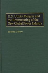 U.S. Utility Mergers and the Restructuring of the New Global Power Industry (Hardcover)
