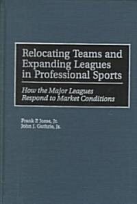 Relocating Teams and Expanding Leagues in Professional Sports: How the Major Leagues Respond to Market Conditions (Hardcover)