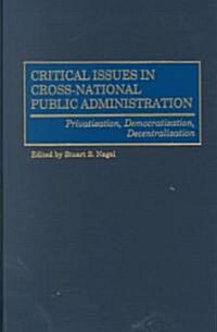 Critical Issues in Cross-National Public Administration: Privatization, Democratization, Decentralization (Hardcover)