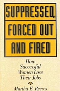 Suppressed, Forced Out and Fired: How Successful Women Lose Their Jobs (Hardcover)