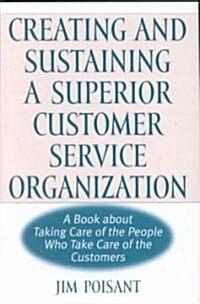 Creating and Sustaining a Superior Customer Service Organization: A Book about Taking Care of the People Who Take Care of the Customers (Hardcover)
