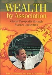 Wealth by Association: Global Prosperity Through Market Unification (Hardcover)