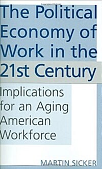The Political Economy of Work in the 21st Century: Implications for an Aging American Workforce (Hardcover)