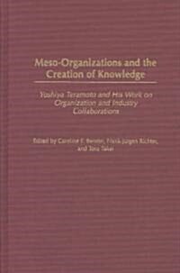 Meso-Organizations and the Creation of Knowledge: Yoshiya Teramoto and His Work on Organization and Industry Collaborations (Hardcover)