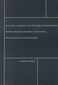 Silencing Scientists and Scholars in Other Fields: Power, Paradigm Controls, Peer Review, and Scholarly Communication (Hardcover)