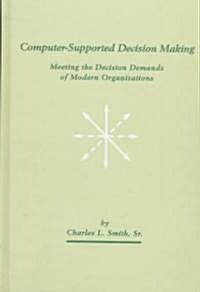 Computer-Supported Decision Making: Meeting the Decision Demands of Modern Organizations (Hardcover)