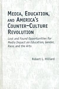 Media, Education, and Americas Counter-Culture Revolution: Lost and Found Opportunities for Media Impact on Education, Gender, Race, and the Arts (Hardcover)