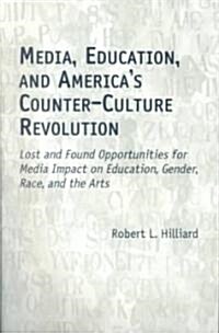 Media, Education, and Americas Counter-Culture Revolution: Lost and Found Opportunities for Media Impact on Education, Gender, Race, and the Arts (Paperback)