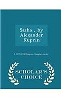 Sasha, by Alexander Kuprin - Scholars Choice Edition (Paperback)