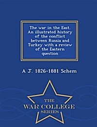 The War in the East. an Illustrated History of the Conflict Between Russia and Turkey with a Review of the Eastern Question - War College Series (Paperback)