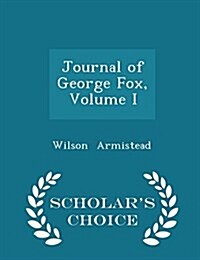 Journal of George Fox, Volume I - Scholars Choice Edition (Paperback)