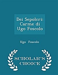 Dei Sepolcri: Carme Di Ugo Foscolo - Scholars Choice Edition (Paperback)