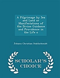 A Pilgrimage by Sea and Land or Manifestations of the Divine Guidance and Providence in the Life O - Scholars Choice Edition (Paperback)