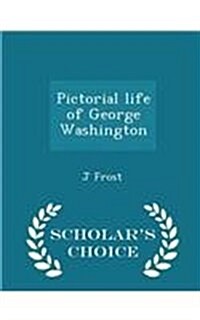 Pictorial Life of George Washington - Scholars Choice Edition (Paperback)