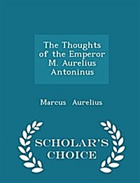 The Thoughts of the Emperor M. Aurelius Antoninus - Scholars Choice Edition (Paperback)