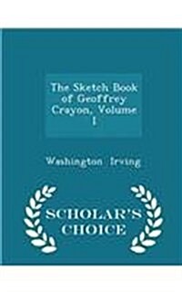 The Sketch Book of Geoffrey Crayon, Volume I - Scholars Choice Edition (Paperback)