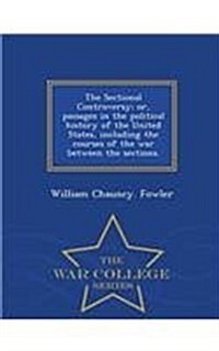 The Sectional Controversy; Or, Passages in the Political History of the United States, Including the Courses of the War Between the Sections. - War Co (Paperback)