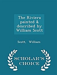 The Riviera Painted & Described by William Scott - Scholars Choice Edition (Paperback)