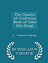 The Classics of Confucius Book of Odes (Shi-King) - Scholars Choice Edition (Paperback)