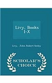 Livy, Books I-X - Scholars Choice Edition (Paperback)