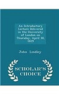 An Introductory Lecture Delivered in the University of London on Thursday, April 30, 1829 - Scholars Choice Edition (Paperback)
