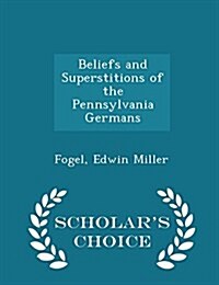 Beliefs and Superstitions of the Pennsylvania Germans - Scholars Choice Edition (Paperback)