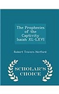 The Prophecies of the Captivity Isaiah XL-LXVI - Scholars Choice Edition (Paperback)