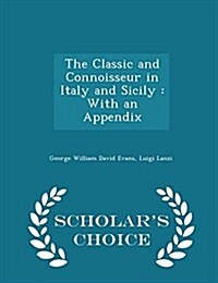 The Classic and Connoisseur in Italy and Sicily: With an Appendix - Scholars Choice Edition (Paperback)