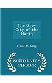 The Grey City of the North - Scholars Choice Edition (Paperback)
