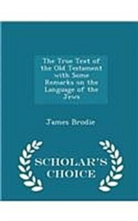 The True Text of the Old Testament with Some Remarks on the Language of the Jews - Scholars Choice Edition (Paperback)