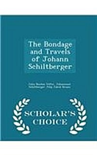 The Bondage and Travels of Johann Schiltberger - Scholars Choice Edition (Paperback)