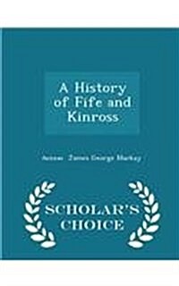 A History of Fife and Kinross - Scholars Choice Edition (Paperback)