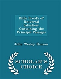 Bible Proofs of Universal Salvation: Containing the Principal Passages - Scholars Choice Edition (Paperback)