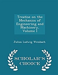 Treatise on the Mechanics of Engineering and Machinery, Volume I - Scholars Choice Edition (Paperback)