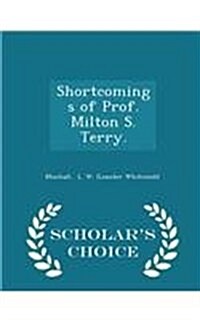 Shortcomings of Prof. Milton S. Terry. - Scholars Choice Edition (Paperback)