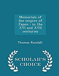 Memorials of the Empire of Japon: In the XVI and XVII Centuries - Scholars Choice Edition (Paperback)