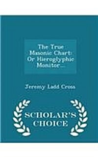 The True Masonic Chart: Or Hieroglyphic Monitor... - Scholars Choice Edition (Paperback)