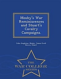 Mosbys War Reminiscences and Stuarts Cavalry Campaigns. - War College Series (Paperback)