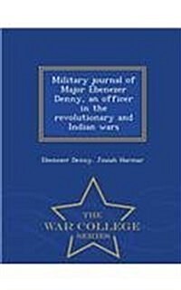 Military Journal of Major Ebenezer Denny, an Officer in the Revolutionary and Indian Wars - War College Series (Paperback)