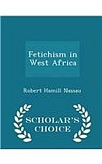 Fetichism in West Africa - Scholars Choice Edition (Paperback)
