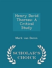 Henry David Thoreau: A Critical Study - Scholars Choice Edition (Paperback)