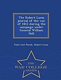 The Robert Lucas Journal of the War of 1812 During the Campaign Under General William Hall - War College Series (Paperback)