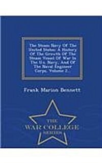 The Steam Navy of the United States: A History of the Growth of the Steam Vessel of War in the U.S. Navy, and of the Naval Engineer Corps, Volume 2... (Paperback)