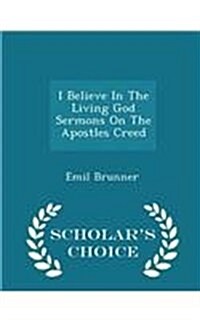 I Believe in the Living God Sermons on the Apostles Creed - Scholars Choice Edition (Paperback)