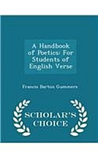A Handbook of Poetics: For Students of English Verse - Scholars Choice Edition (Paperback)