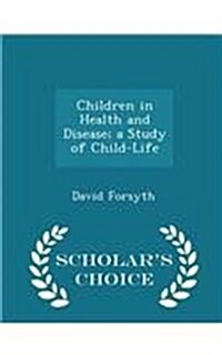 Children in Health and Disease; A Study of Child-Life - Scholars Choice Edition (Paperback)