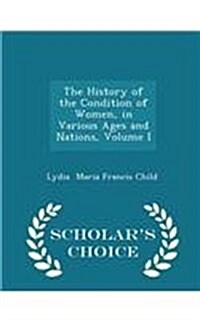 The History of the Condition of Women, in Various Ages and Nations, Volume I - Scholars Choice Edition (Paperback)