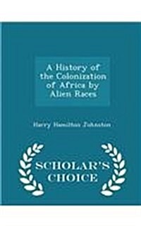 A History of the Colonization of Africa by Alien Races - Scholars Choice Edition (Paperback)