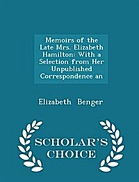 Memoirs of the Late Mrs. Elizabeth Hamilton: With a Selection from Her Unpublished Correspondence an - Scholars Choice Edition (Paperback)